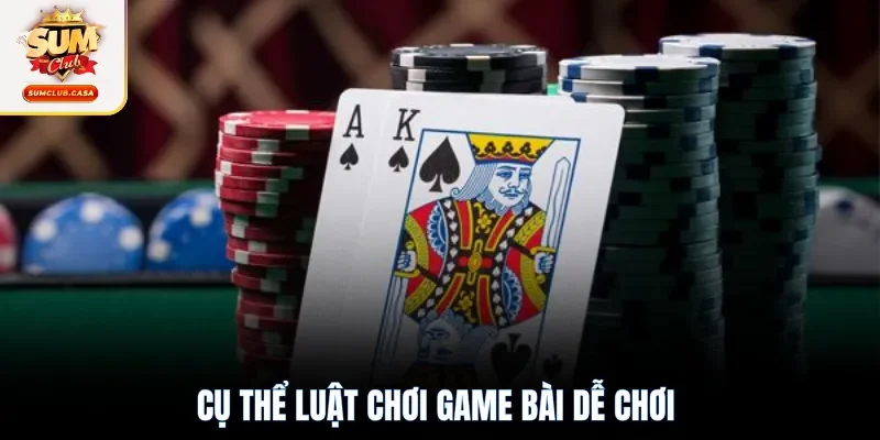 Cụ thể luật chơi game bài dễ chơi 