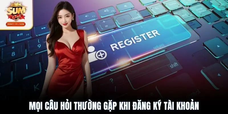 Mọi câu hỏi thường gặp khi đăng ký tài khoản