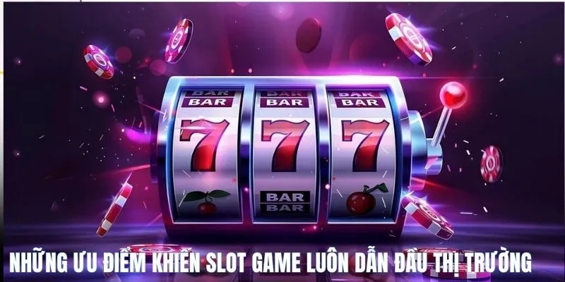 Những ưu điểm khiến Slot game luôn dẫn đầu thị trường