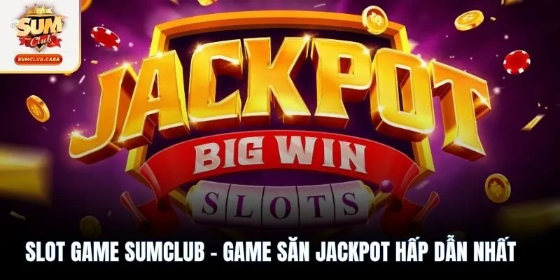 Slot game SUMCLUB - Tựa game săn Jackpot hấp dẫn bậc nhất
