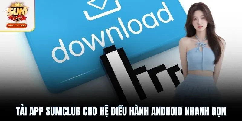 Tải app SUMCLUB cho hệ điều hành Android nhanh gọn